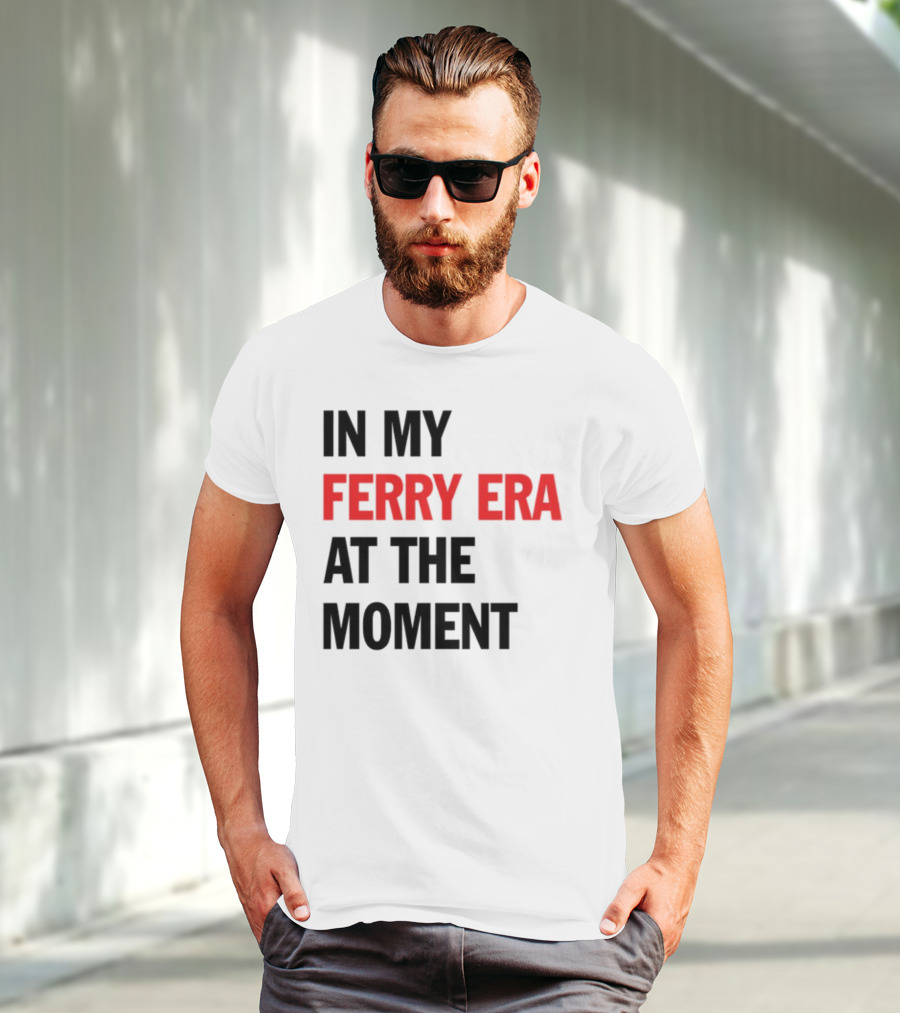 In My Ferry Era At The Moment Fashion T-Shirt