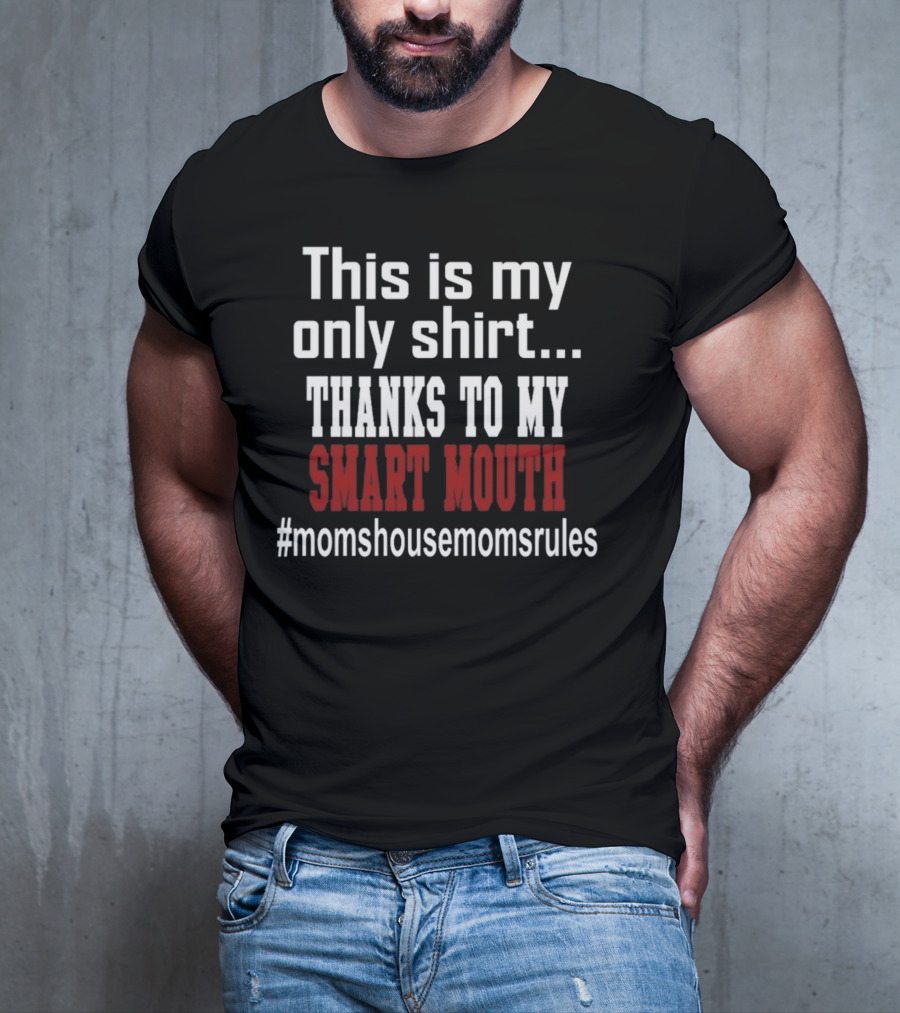 This Is My Only Shirt Thanks To My Smart Mouth #momshousemomsrules T-Shirt