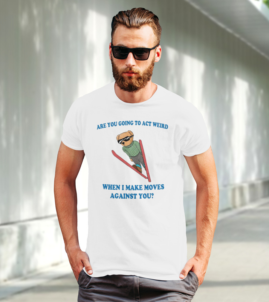 Are You Going To Act Weird When I Make Moves Against You Skiing Bear T-Shirt