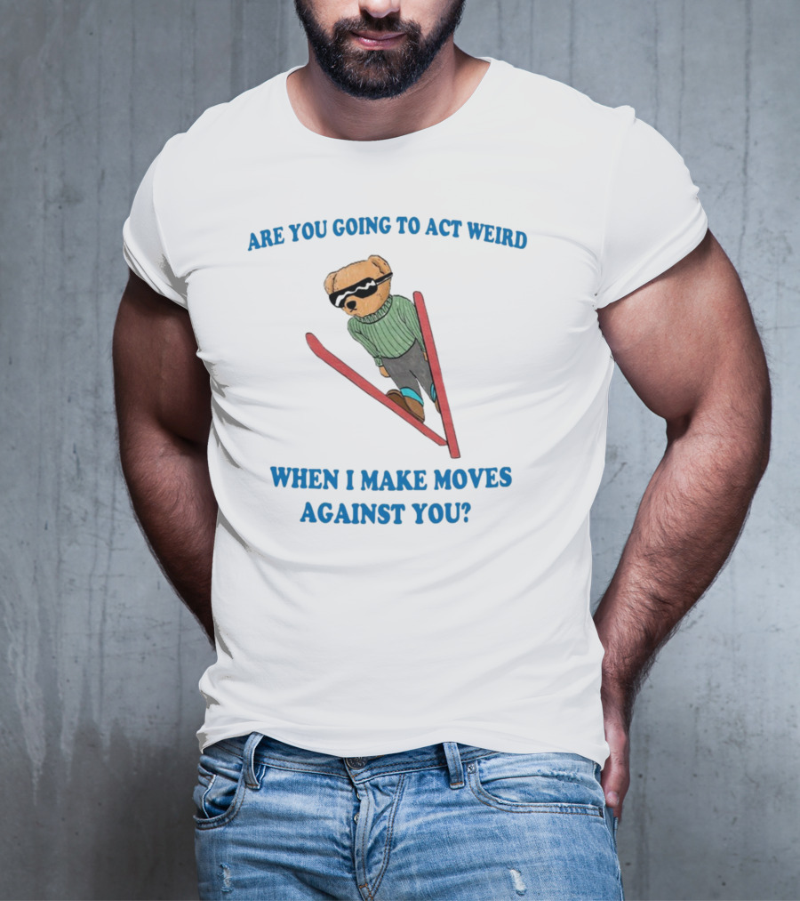 Are You Going To Act Weird When I Make Moves Against You Skiing Bear T-Shirt