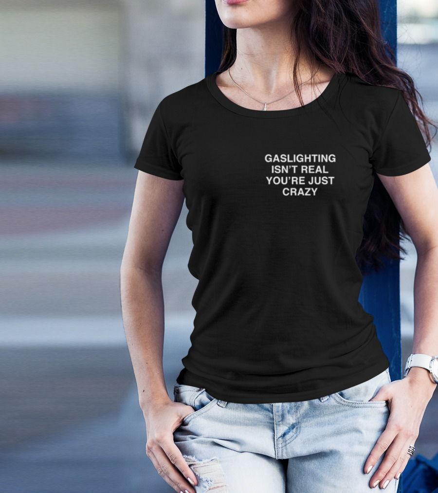 GASLIGHTING ISN'T REAL YOU'RE JUST CRAZY T-Shirt