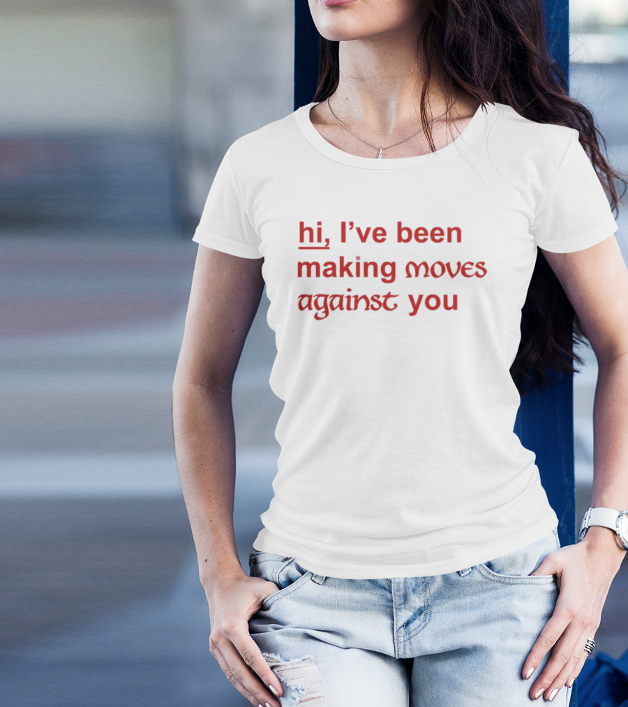 Hi, I’ve Been Making Moves Against You T-Shirt