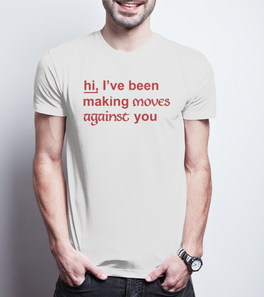 Hi, I’ve Been Making Moves Against You T-Shirt