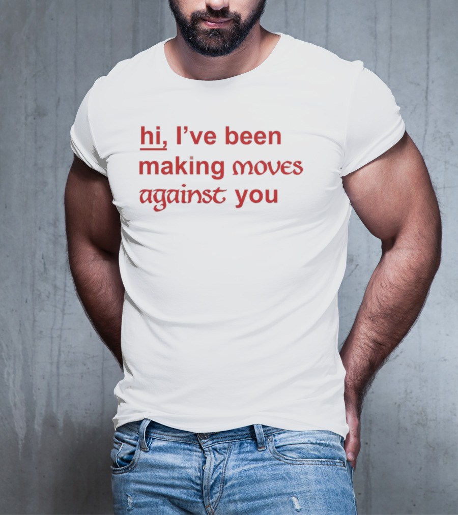 Hi, I’ve Been Making Moves Against You T-Shirt
