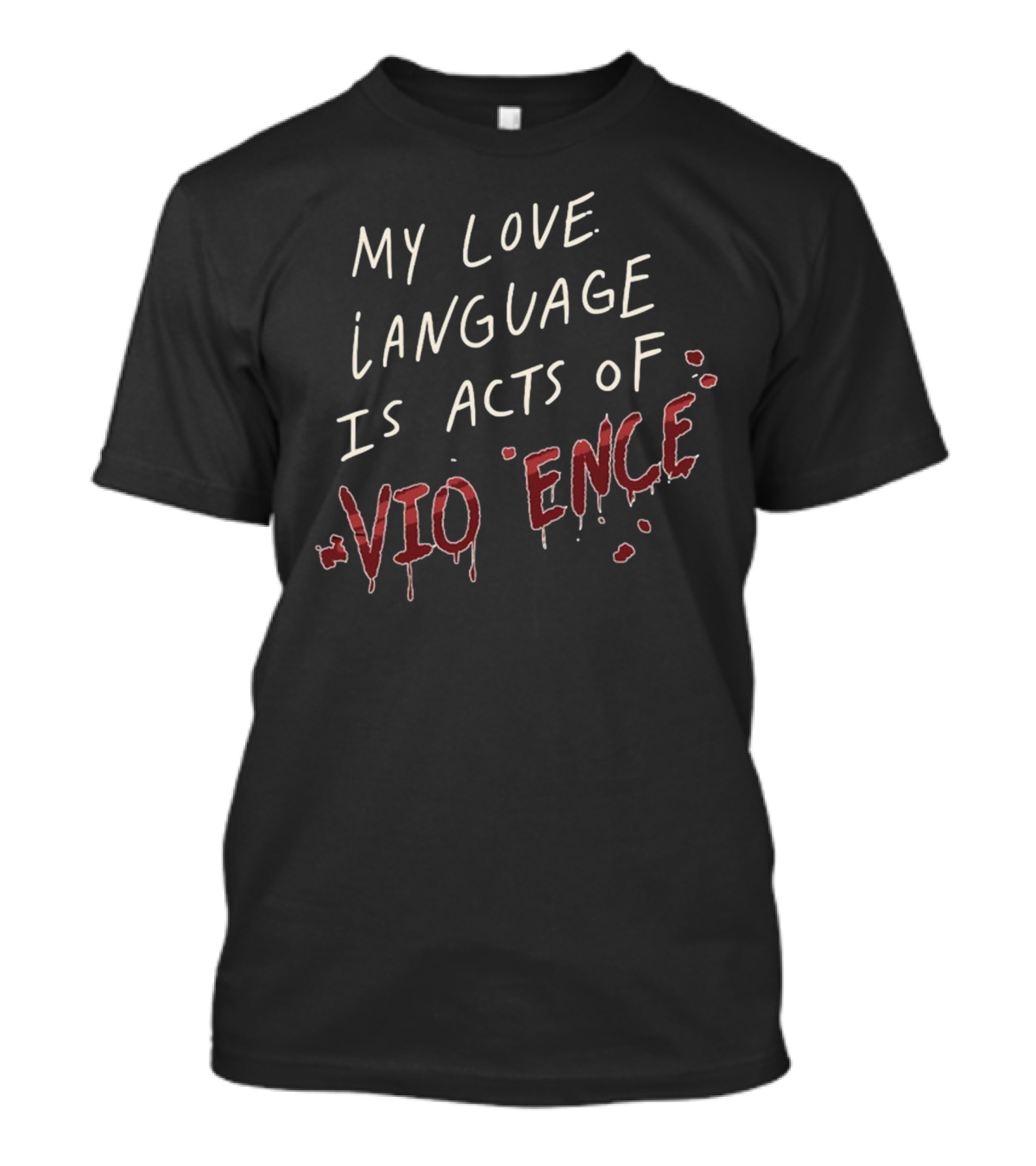 My Love Language Is Acts Of Vio*ence Blood Splatter Text T-Shirt