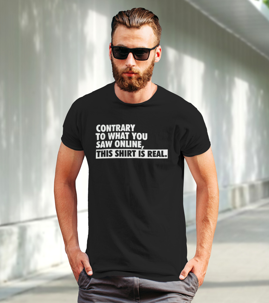 Contrary To What You Saw Online, This Shirt Is Real T-Shirt