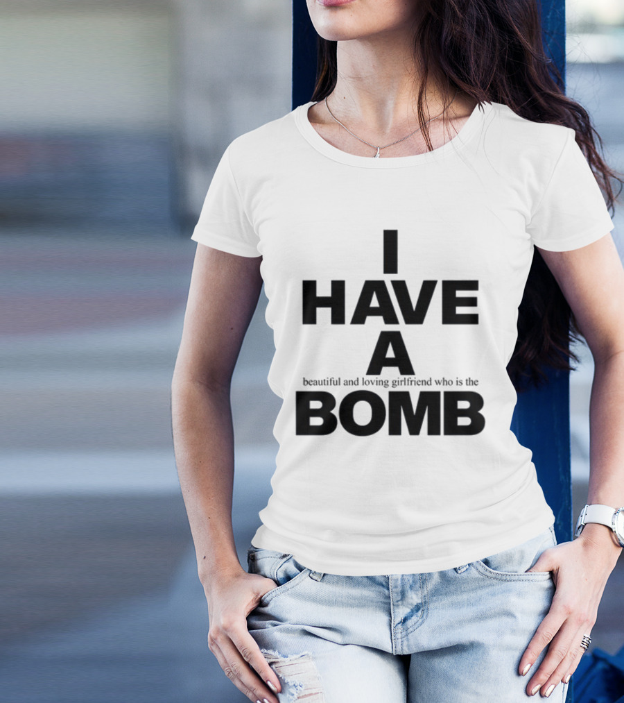 I Have A Beautiful And Loving Girlfriend Who Is The Bomb T-Shirt