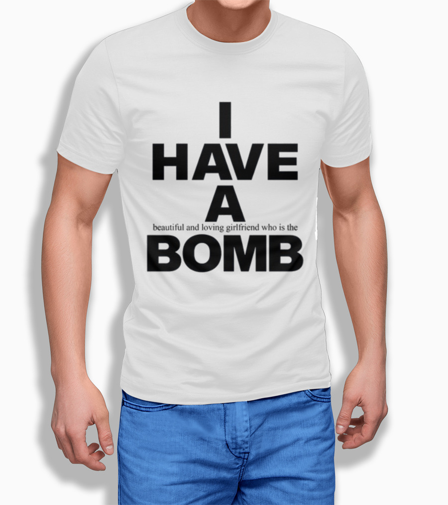 I Have A Beautiful And Loving Girlfriend Who Is The Bomb T-Shirt