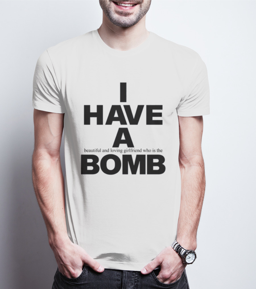 I Have A Beautiful And Loving Girlfriend Who Is The Bomb T-Shirt