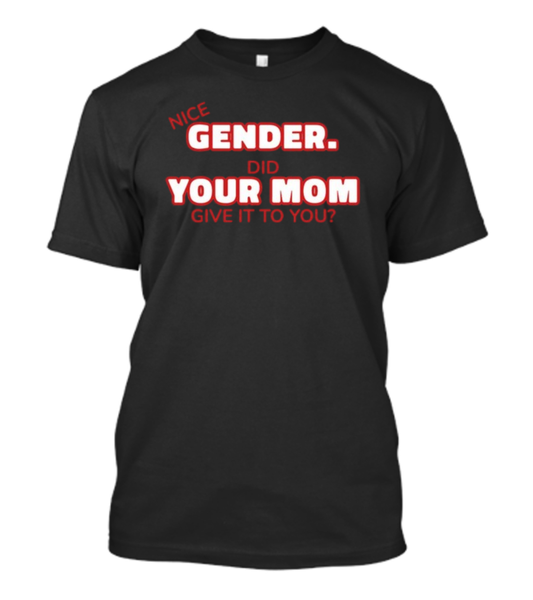 Nice Gender Did Your Mom Give It To You Funny Sarcastic T-Shirt