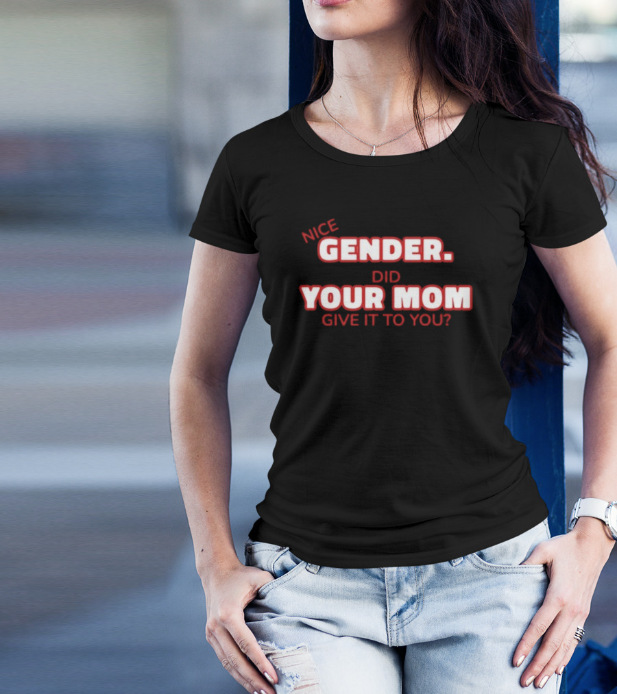 Nice Gender Did Your Mom Give It To You Funny Sarcastic T-Shirt