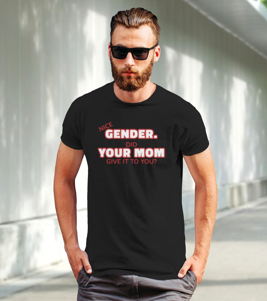 Nice Gender Did Your Mom Give It To You Funny Sarcastic T-Shirt