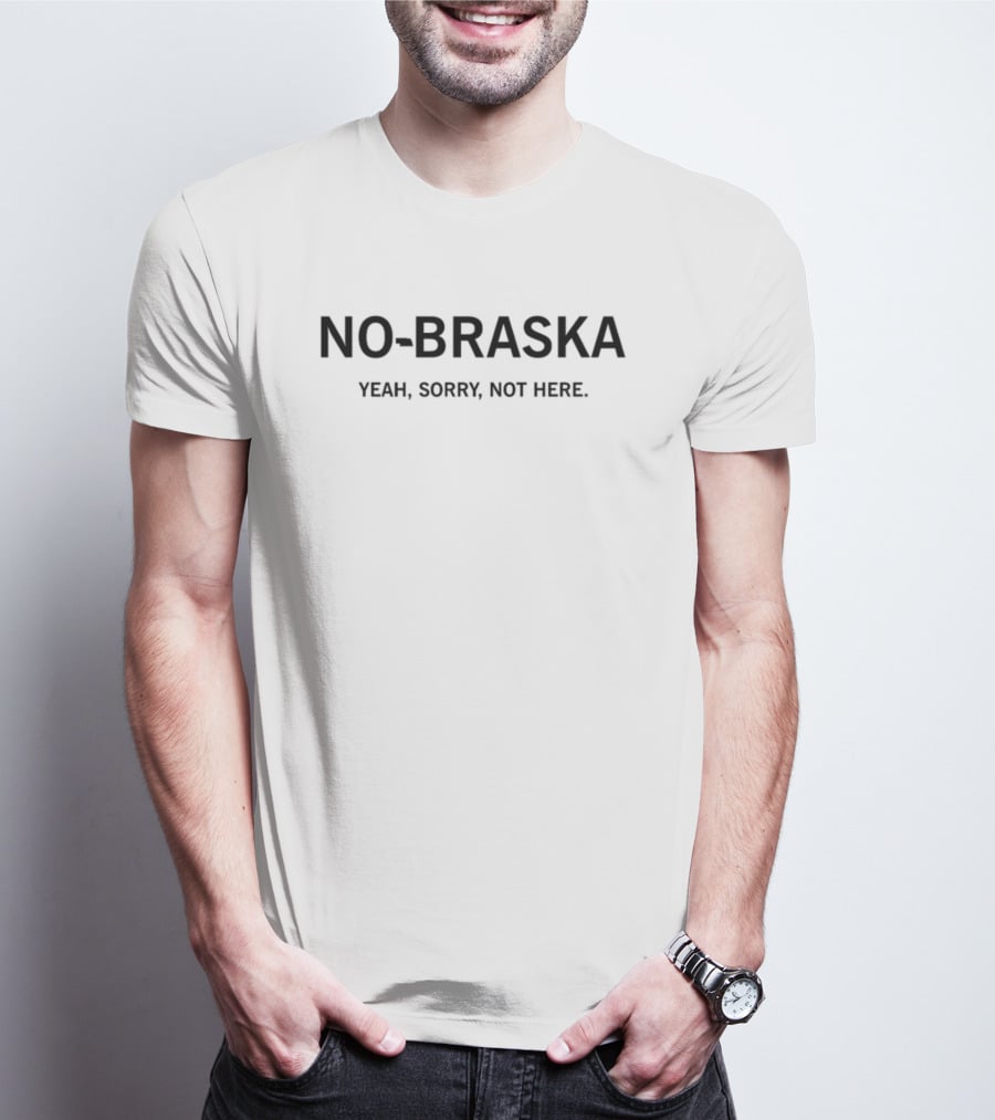 NO-BRASKA YEAH SORRY NOT HERE T-Shirt