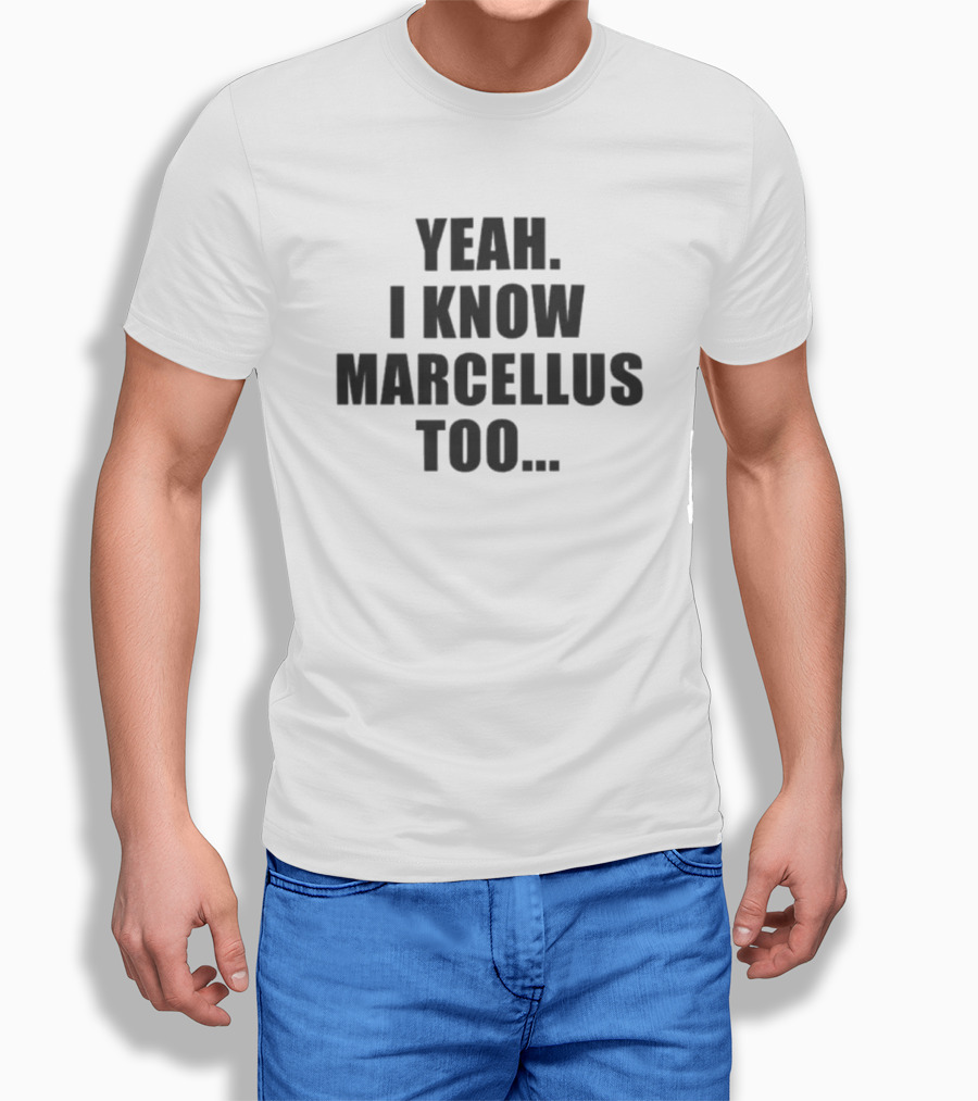 Yeah I Know Marcellus Too T-Shirt
