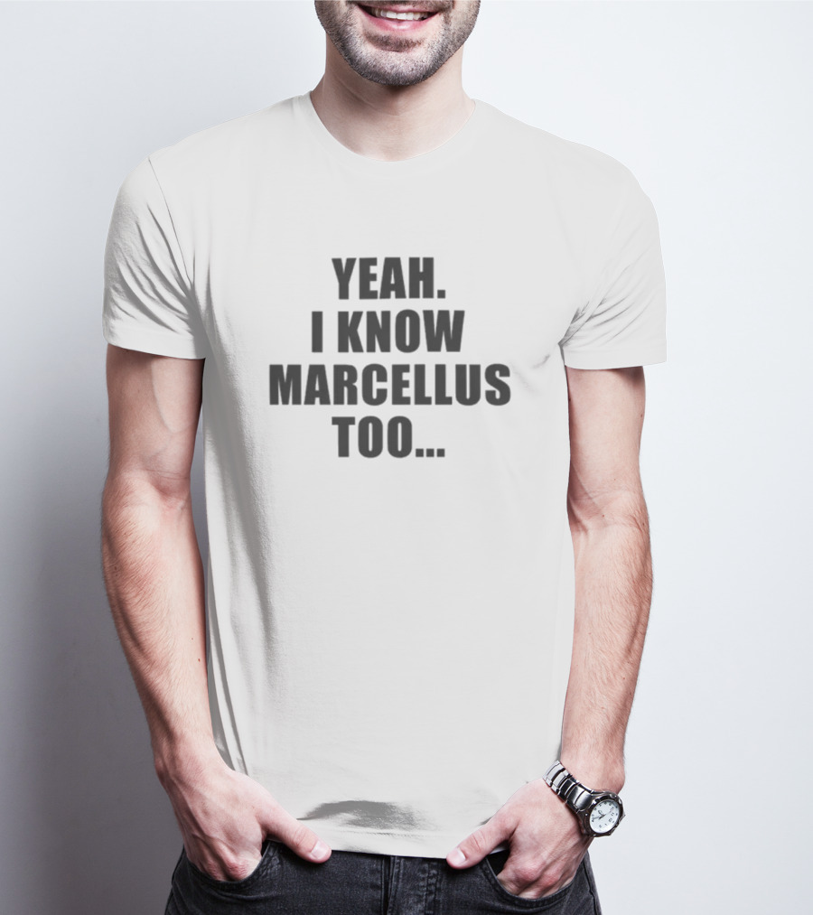 Yeah I Know Marcellus Too T-Shirt
