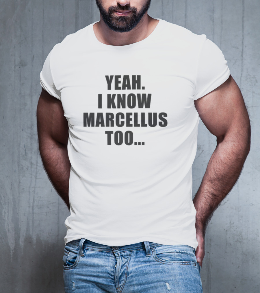 Yeah I Know Marcellus Too T-Shirt