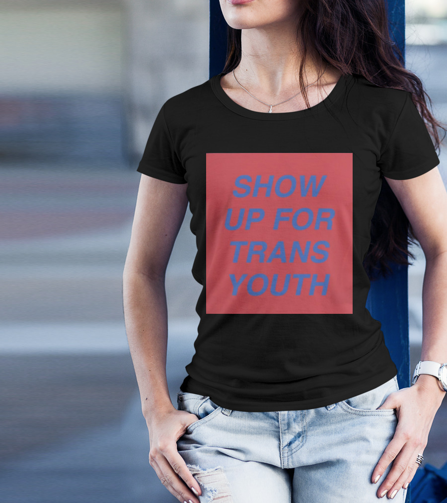 Show Up For Trans Youth Empowerment And Support T-Shirt