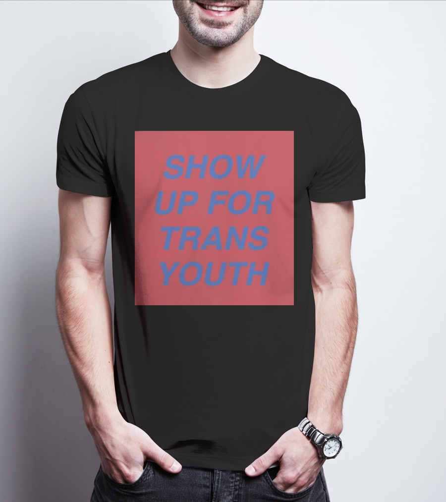 Show Up For Trans Youth Empowerment And Support T-Shirt
