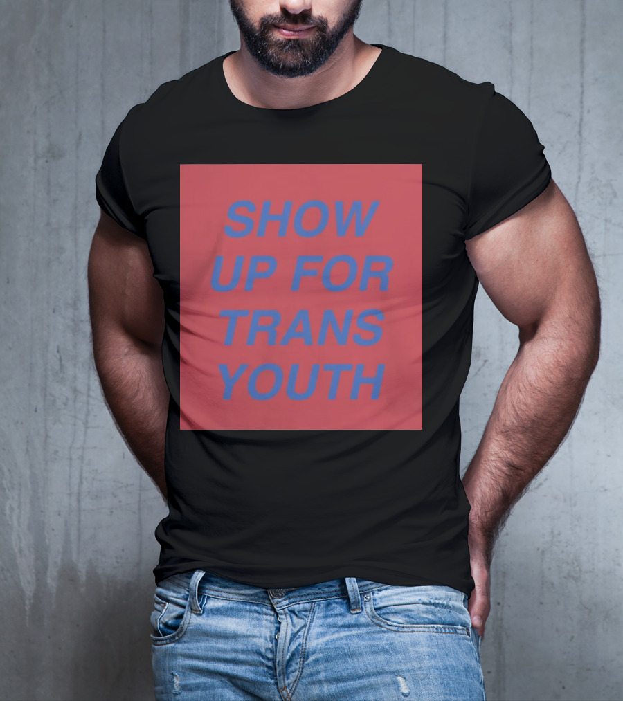 Show Up For Trans Youth Empowerment And Support T-Shirt