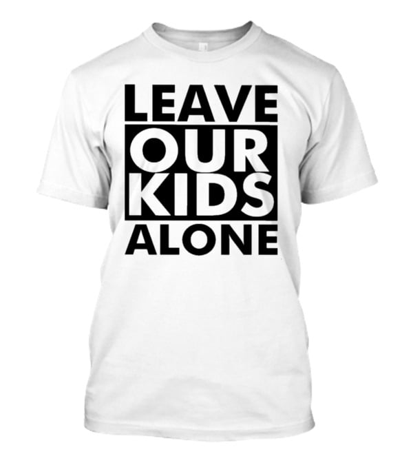 LEAVE OUR KIDS ALONE T-Shirt