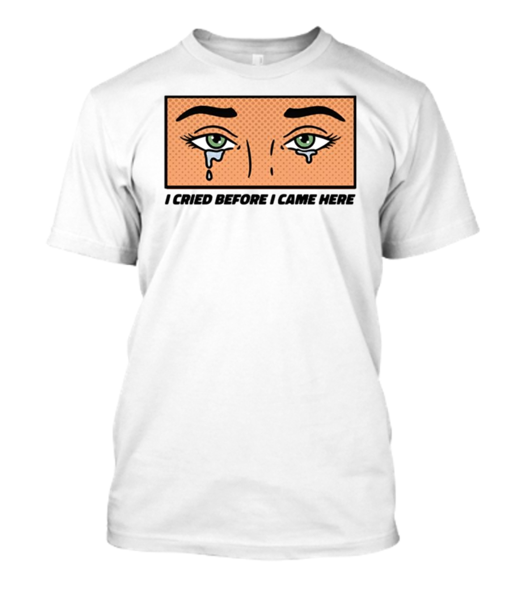 I Cried Before I Came Here Pop Art Style Tears And Eyes T-Shirt