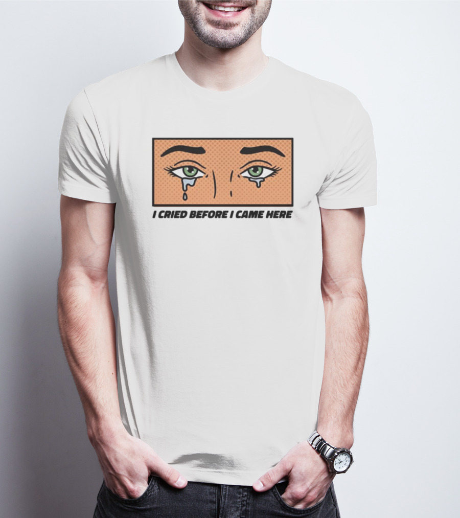 I Cried Before I Came Here Pop Art Style Tears And Eyes T-Shirt