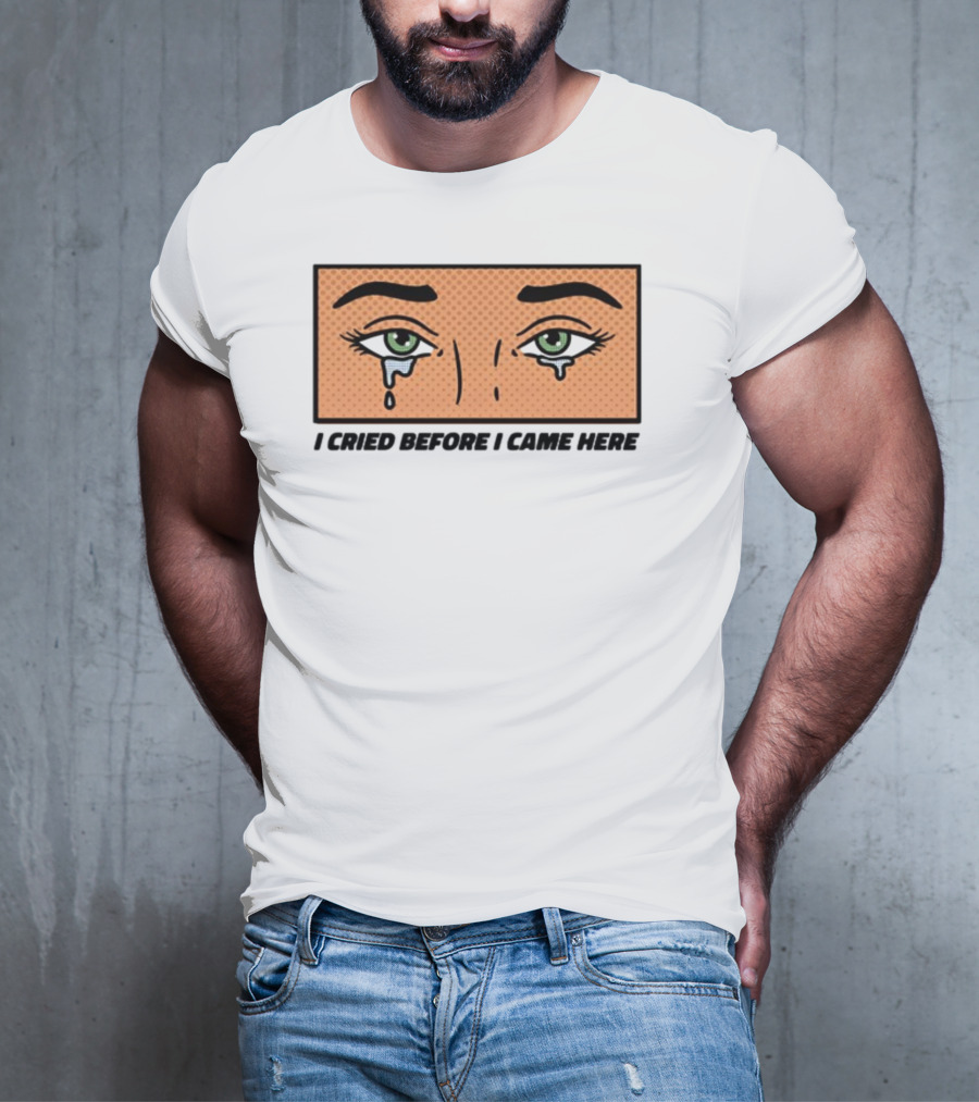 I Cried Before I Came Here Pop Art Style Tears And Eyes T-Shirt