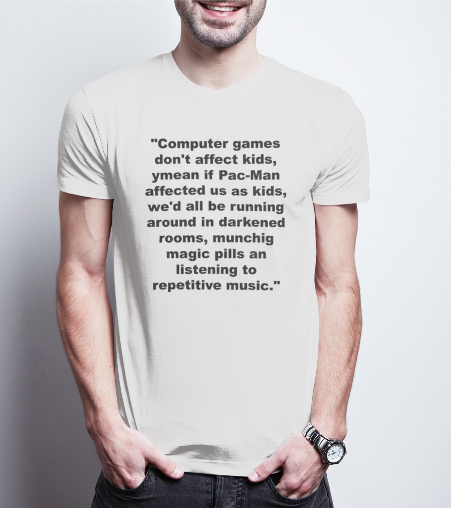 Computer Games Don't Affect Kids Ymean If Pac-Man Affected Us All We'd Be Running Around In Darkened Rooms Munching Magic Pills And Listening To Repetitive Music T-Shirt