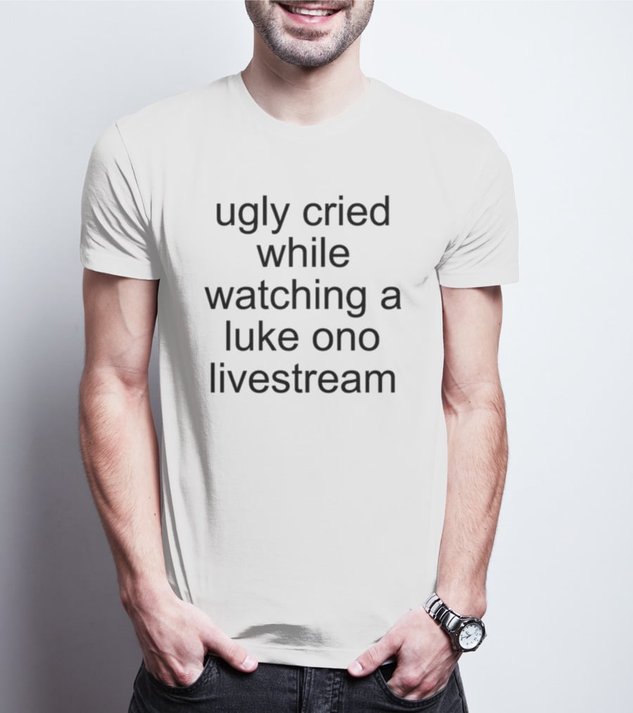 Ugly Cried While Watching A Luke Ono Livestream T-Shirt
