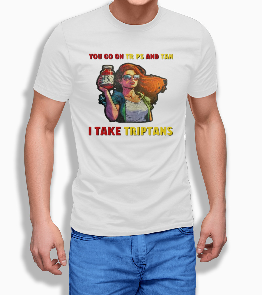 You Go On Trips And Tan I Take Triptans Prescription Bottle Woman With Sunglasses T-Shirt