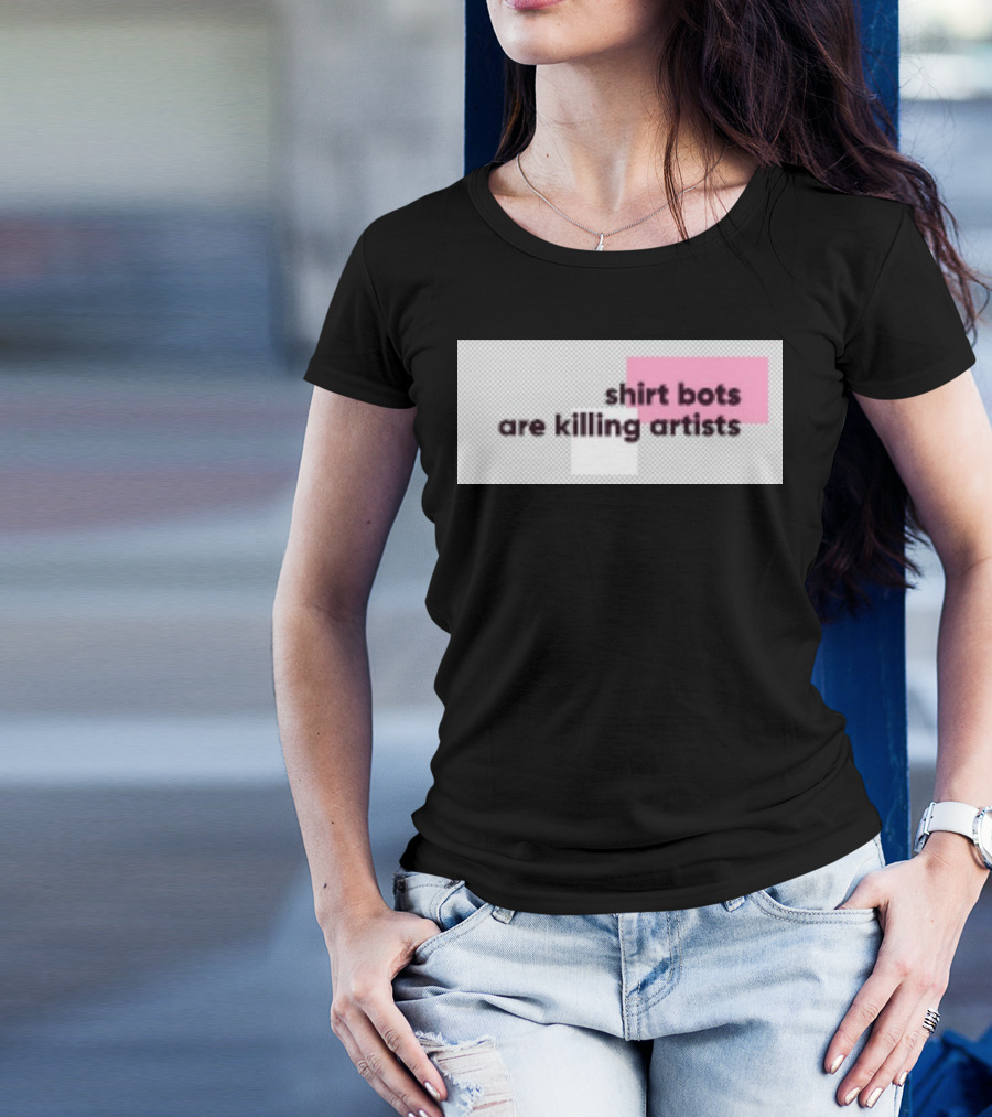 Shirt Bots Are Killing Artists T-Shirt