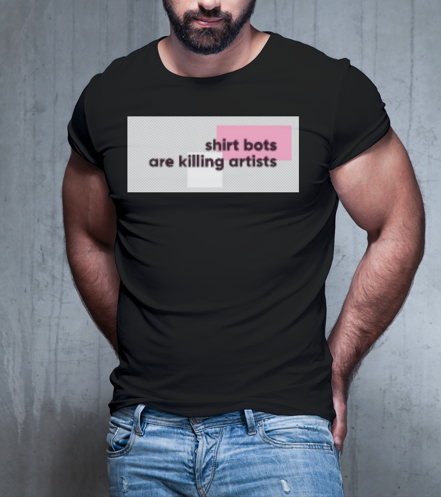 Shirt Bots Are Killing Artists T-Shirt