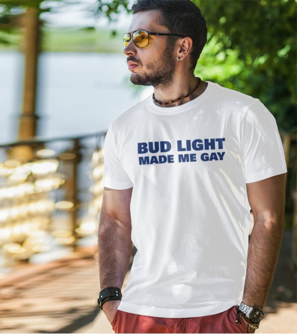 Bud Light Made Me Gay T-Shirt