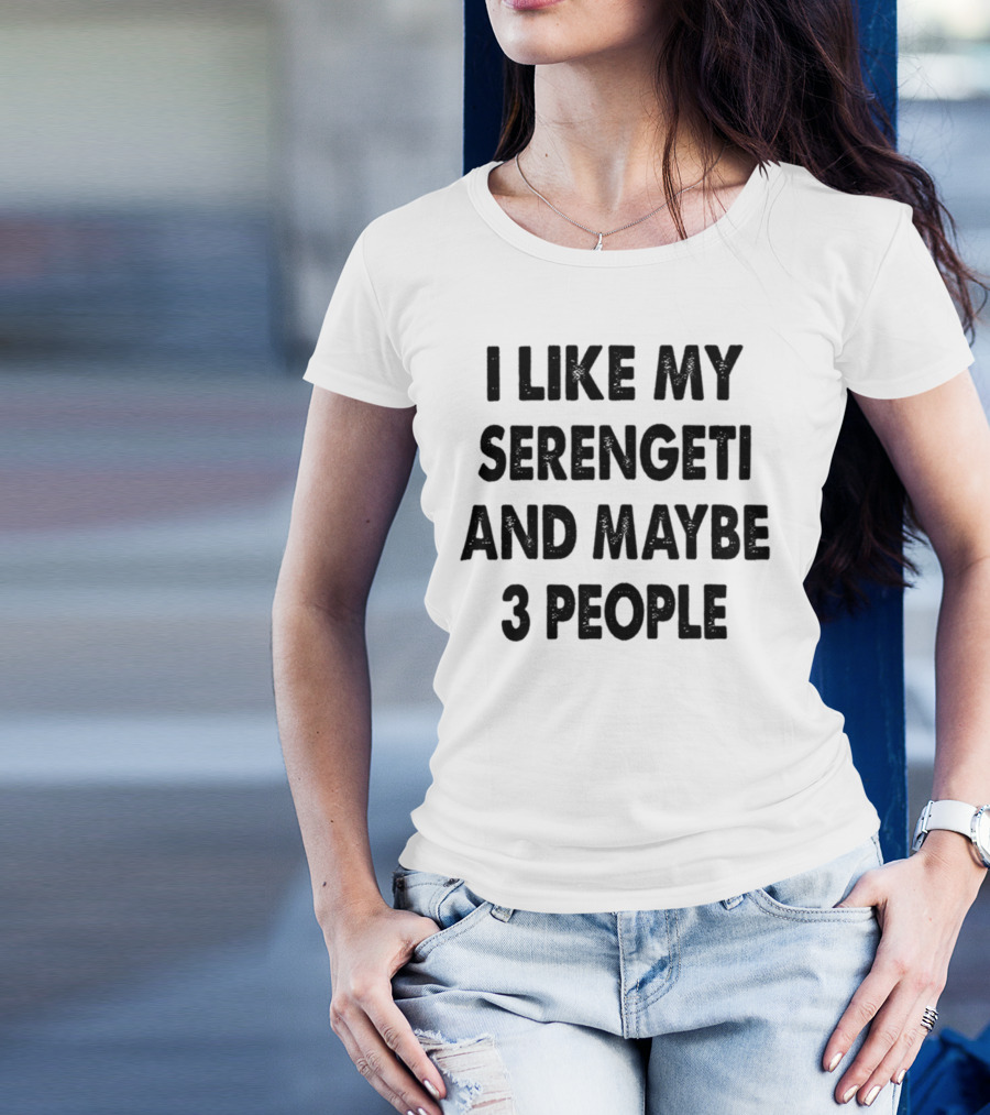 I Like My Serengeti And Maybe 3 People Funny Serengeti Cat Lovers Quotes Cat Dad Mom Owner Gift Idea Birthday T-Shirt
