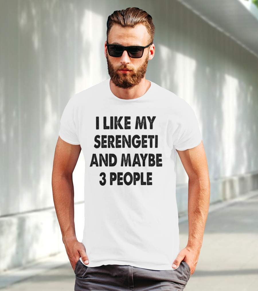 I Like My Serengeti And Maybe 3 People Funny Serengeti Cat Lovers Quotes Cat Dad Mom Owner Gift Idea Birthday T-Shirt