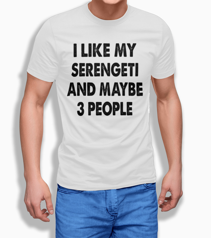 I Like My Serengeti And Maybe 3 People Funny Serengeti Cat Lovers Quotes Cat Dad Mom Owner Gift Idea Birthday T-Shirt