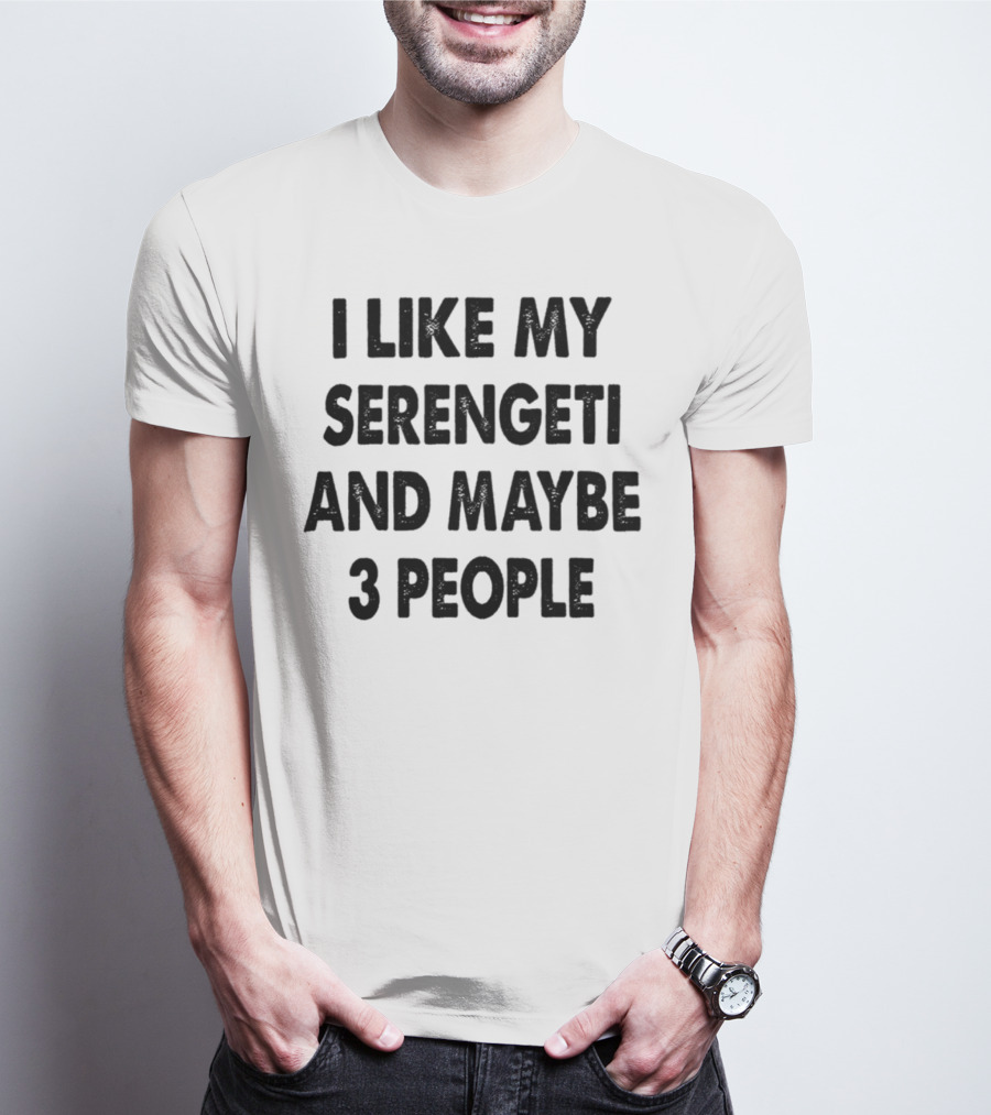 I Like My Serengeti And Maybe 3 People Funny Serengeti Cat Lovers Quotes Cat Dad Mom Owner Gift Idea Birthday T-Shirt