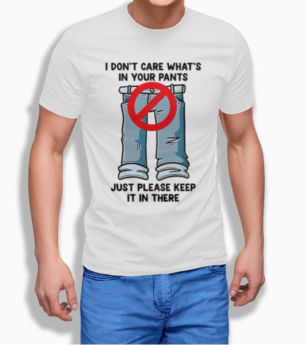 Gotfunny I Don't Care What's In Your Pants With Red Prohibition Symbol Just Please Keep It In There T-Shirt