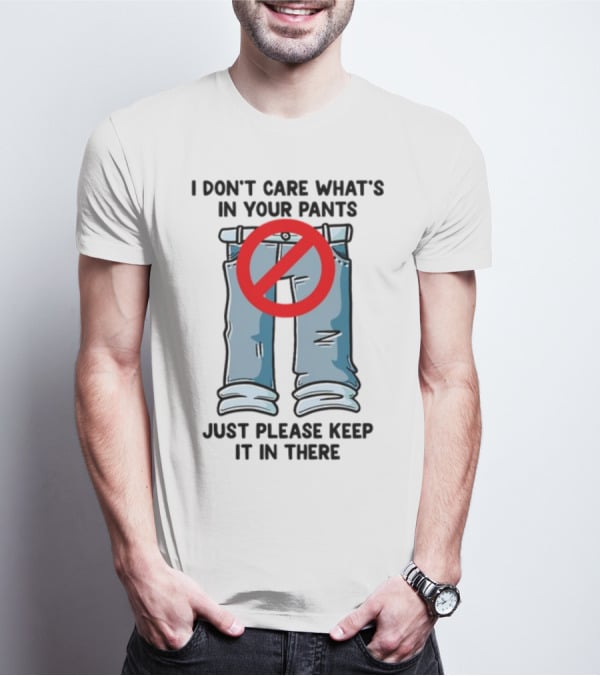 Gotfunny I Don't Care What's In Your Pants With Red Prohibition Symbol Just Please Keep It In There T-Shirt
