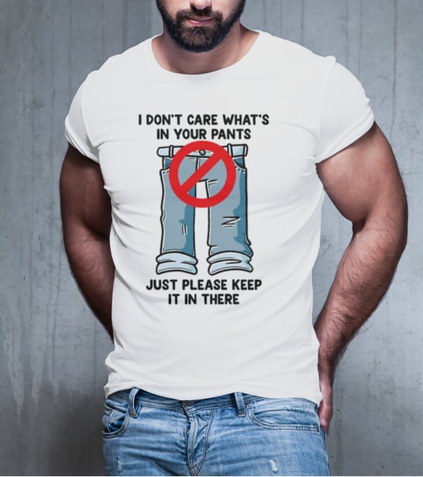 Gotfunny I Don't Care What's In Your Pants With Red Prohibition Symbol Just Please Keep It In There T-Shirt