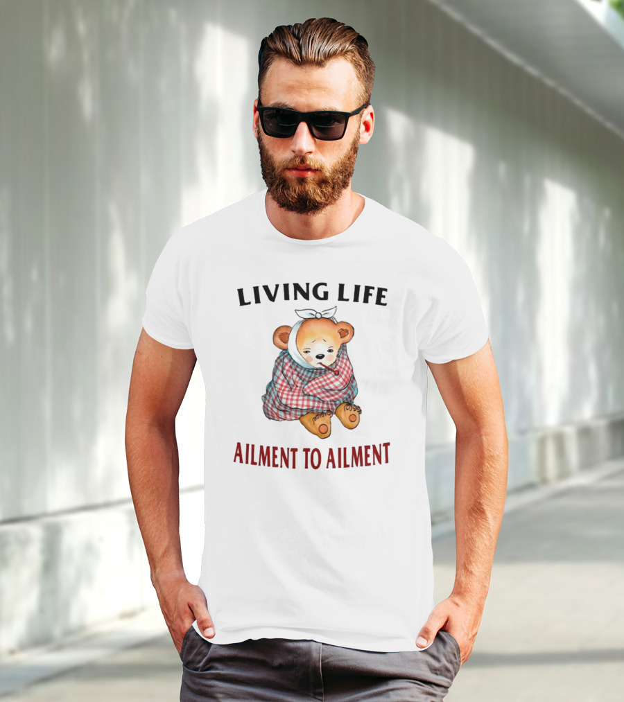 Living Life Ailment To Ailment Teddy Bear T-Shirt