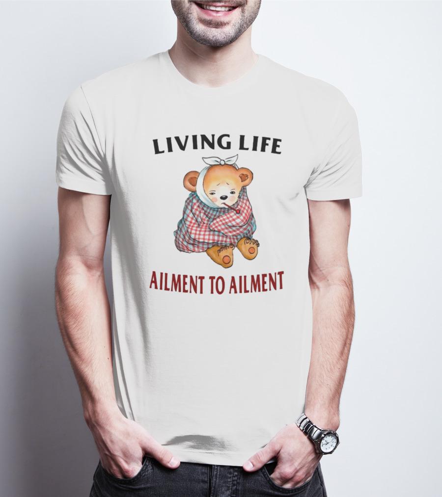 Living Life Ailment To Ailment Teddy Bear T-Shirt