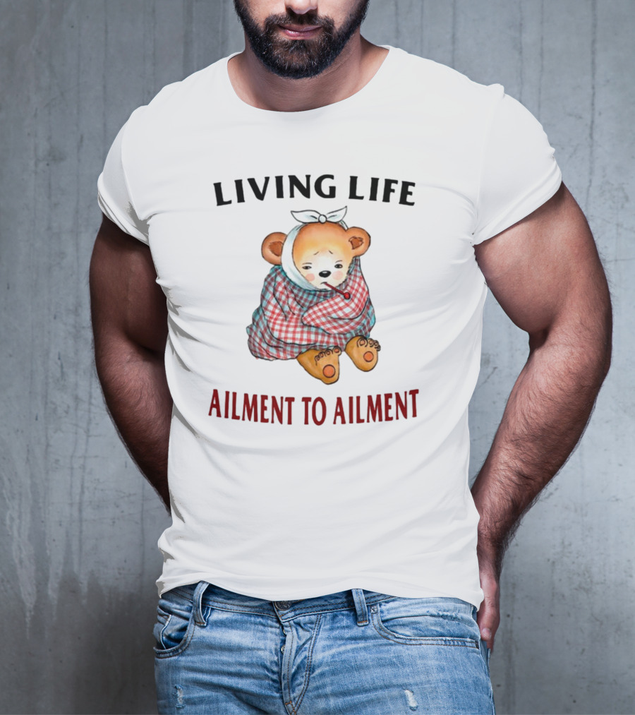 Living Life Ailment To Ailment Teddy Bear T-Shirt