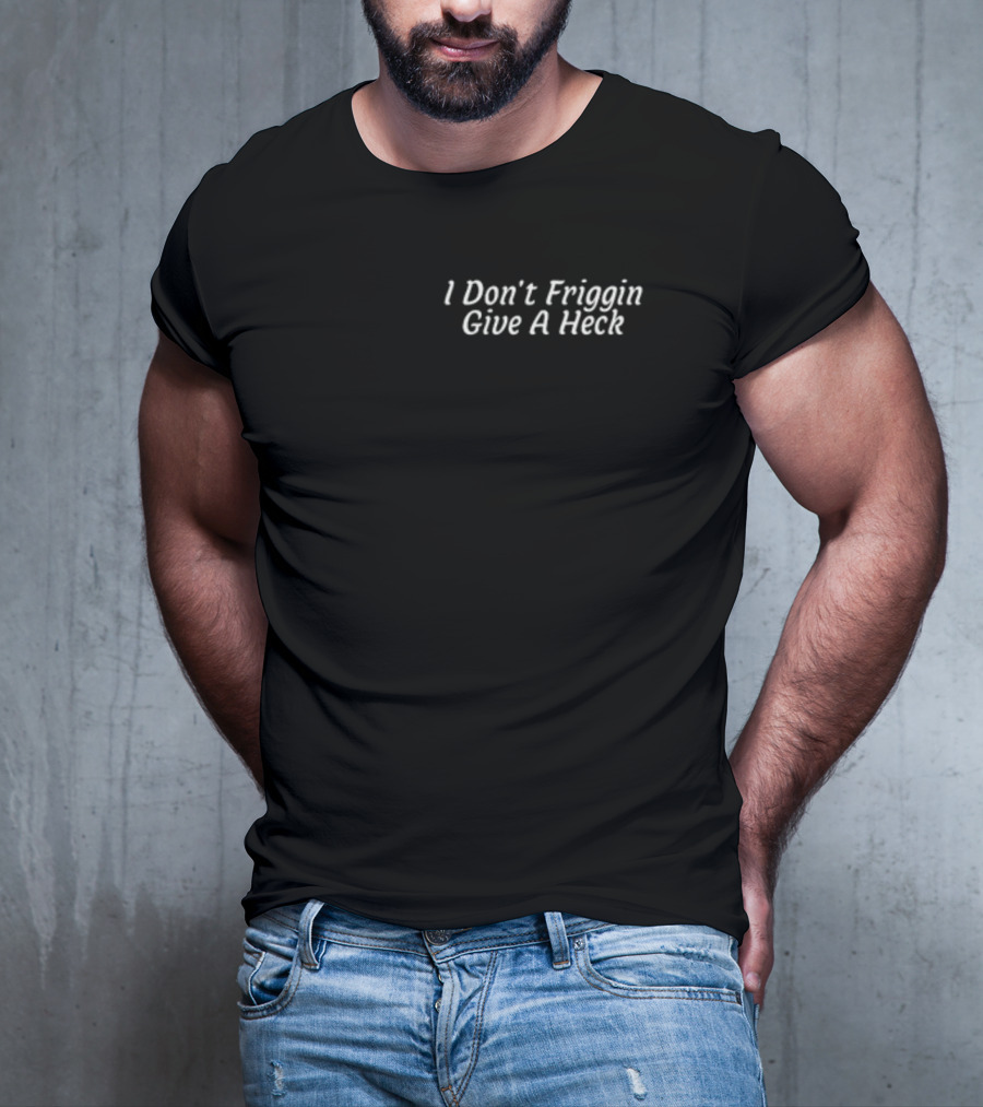 I Don't Friggin Give A Heck T-Shirt
