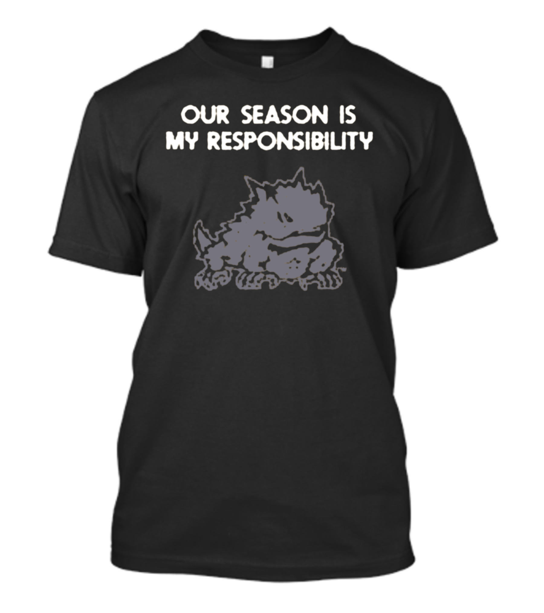 Our Season Is My Responsibility Rugged Creature T-Shirt