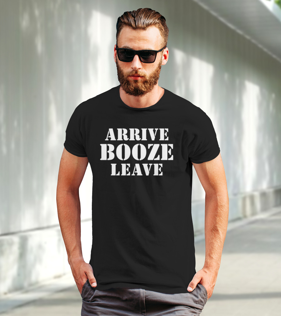 ARRIVE BOOZE LEAVE T-Shirt