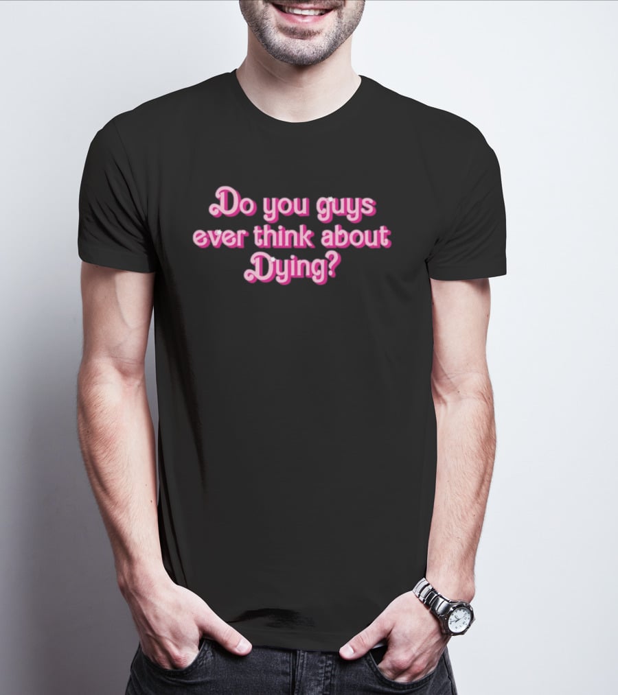 Do You Guys Ever Think About Dying Barbie Movie Reference T-Shirt