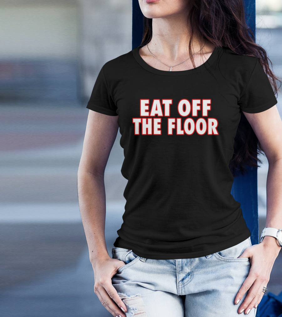 EAT OFF THE FLOOR Bold Message T-Shirt