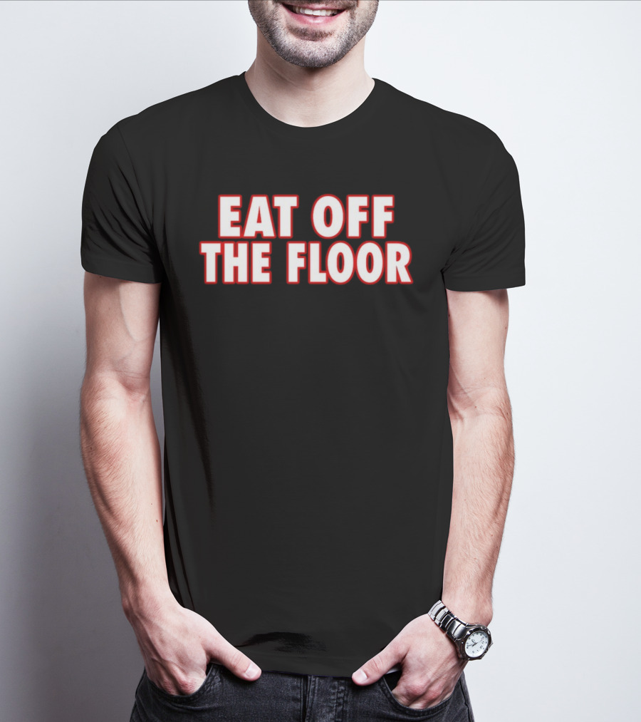 EAT OFF THE FLOOR Bold Message T-Shirt