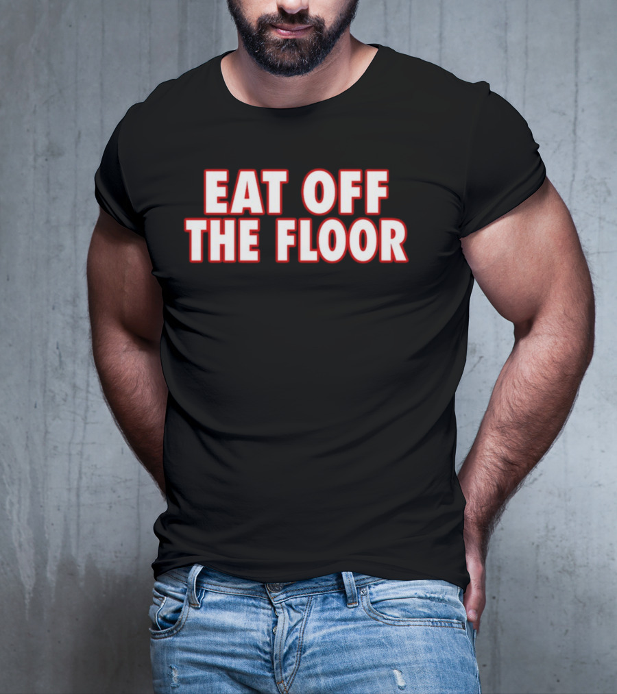 EAT OFF THE FLOOR Bold Message T-Shirt